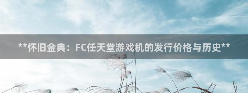 新宝gg注册账号：**怀旧金典：FC任天堂游戏机的发行价格与历史**