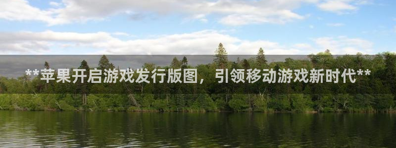 新宝gg创造奇迹官方登录：**苹果开启游戏发行版图，引领移动游戏新时代**