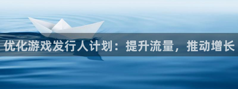 新宝gg创造奇代理加盟：优化游戏发行人计划：提升流量，推动增长